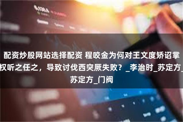 配资炒股网站选择配资 程咬金为何对王文度矫诏掌握军权听之任之