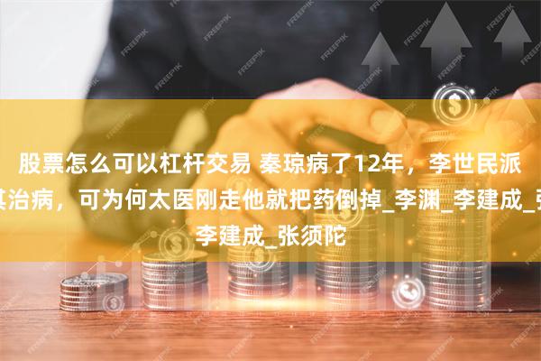 股票怎么可以杠杆交易 秦琼病了12年，李世民派人为其治病，可