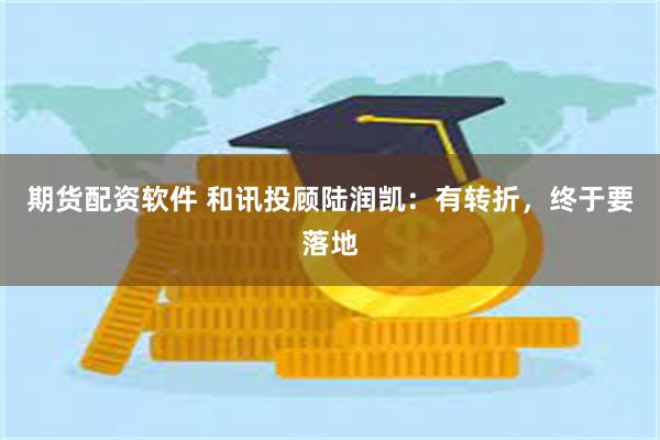 期货配资软件 和讯投顾陆润凯：有转折，终于要落地
