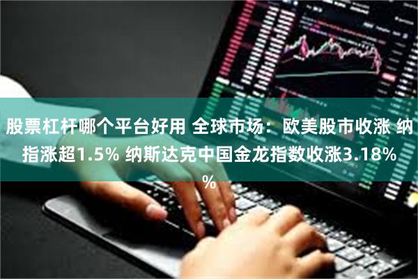 股票杠杆哪个平台好用 全球市场：欧美股市收涨 纳指涨超1.5