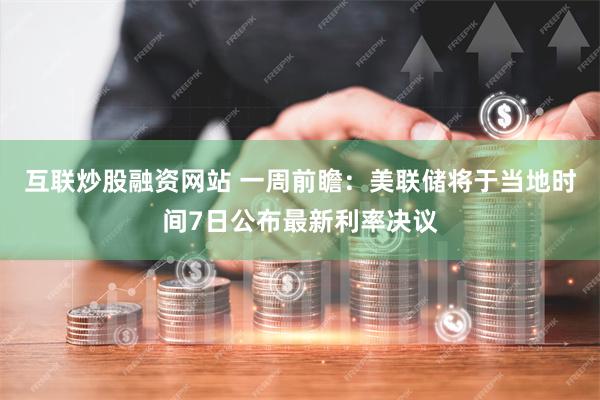 互联炒股融资网站 一周前瞻：美联储将于当地时间7日公布最新利
