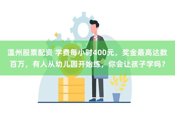 温州股票配资 学费每小时400元，奖金最高达数百万，有人从幼