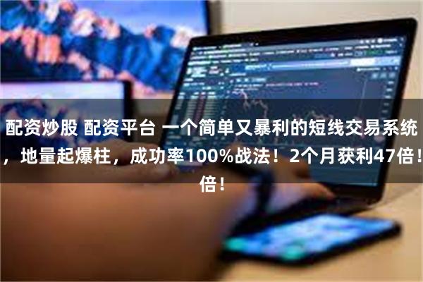 配资炒股 配资平台 一个简单又暴利的短线交易系统，地量起爆柱