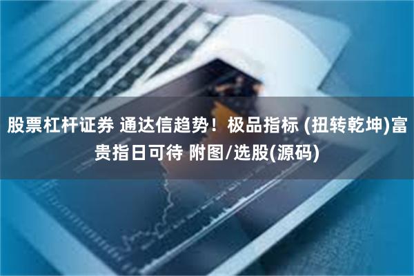 股票杠杆证券 通达信趋势！极品指标 (扭转乾坤)富贵指日可待