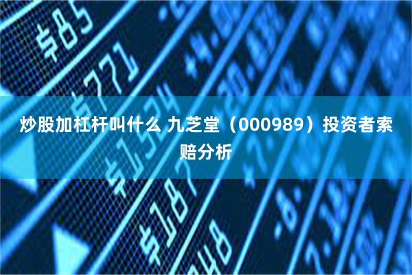 炒股加杠杆叫什么 九芝堂（000989）投资者索赔分析